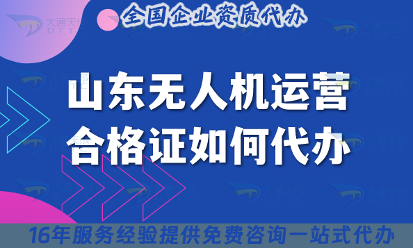 2025山東無(wú)人機(jī)運(yùn)營(yíng)合格證如何代辦?申請(qǐng)材料流程條件詳情解讀！